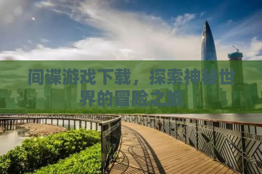 间谍游戏下载，探索神秘世界的冒险之旅