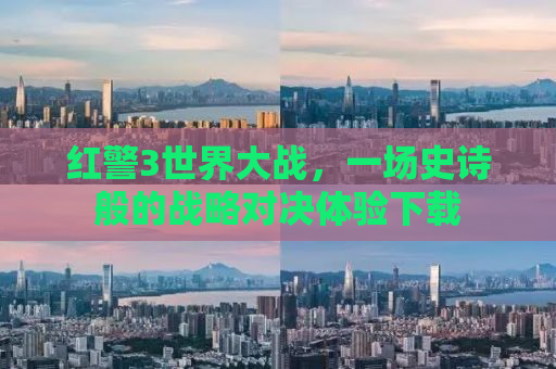 红警3世界大战，一场史诗般的战略对决体验下载