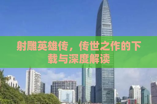 射雕英雄传，传世之作的下载与深度解读