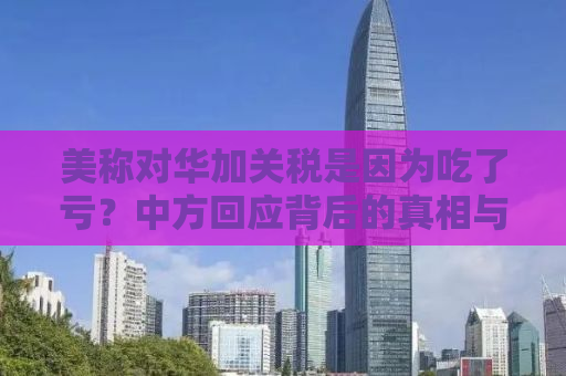 美称对华加关税是因为吃了亏？中方回应背后的真相与策略分析