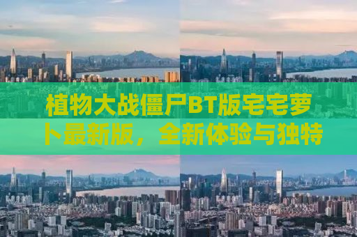 植物大战僵尸BT版宅宅萝卜最新版，全新体验与独特魅力