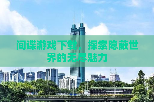 间谍游戏下载，探索隐蔽世界的无尽魅力