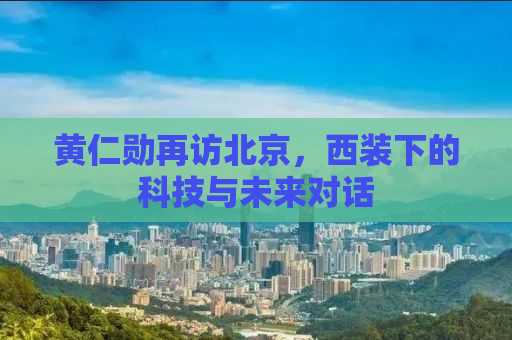 黄仁勋再访北京，西装下的科技与未来对话