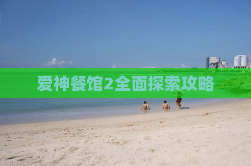 爱神餐馆2全面探索攻略