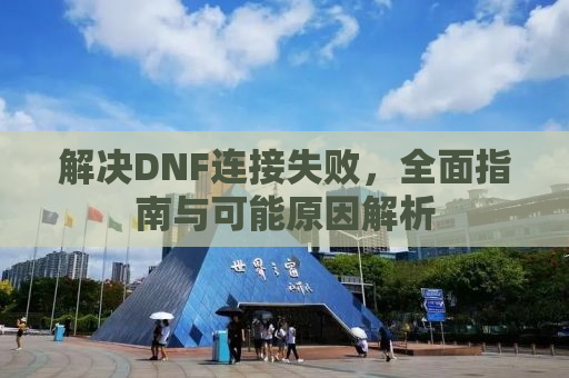 解决DNF连接失败，全面指南与可能原因解析