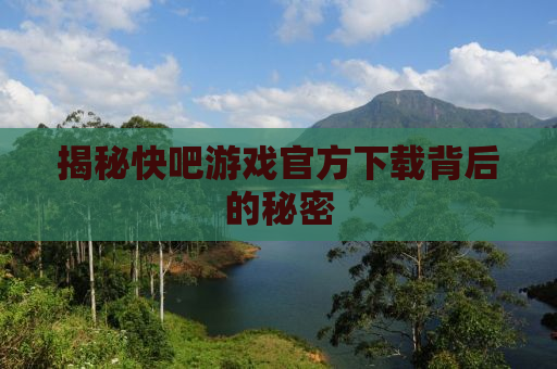 揭秘快吧游戏官方下载背后的秘密