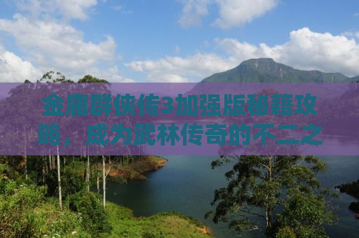 金庸群侠传3加强版秘籍攻略，成为武林传奇的不二之选