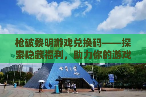 枪破黎明游戏兑换码——探索隐藏福利，助力你的游戏冒险！