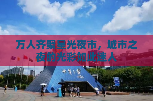 万人齐聚星光夜市，城市之夜的光彩如此迷人