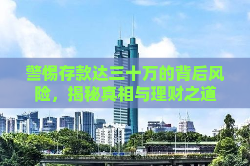 警惕存款达三十万的背后风险，揭秘真相与理财之道