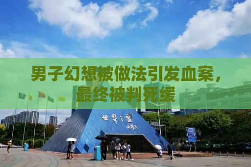 男子幻想被做法引发血案，最终被判死缓