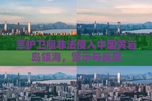 菲护卫艇非法侵入中国黄岩岛领海，警示与反思