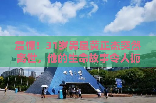 震惊！31岁男星黄正杰突然离世，他的生命故事令人扼腕叹息