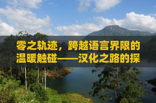 零之轨迹，跨越语言界限的温暖触碰——汉化之路的探寻与分享