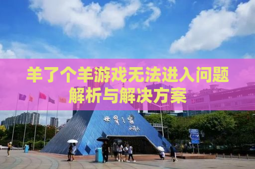 羊了个羊游戏无法进入问题解析与解决方案