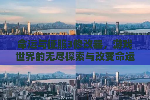 命运与征服3修改器，游戏世界的无尽探索与改变命运的工具