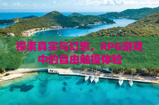 探索真实与幻想，RPG游戏中的自由触摸体验