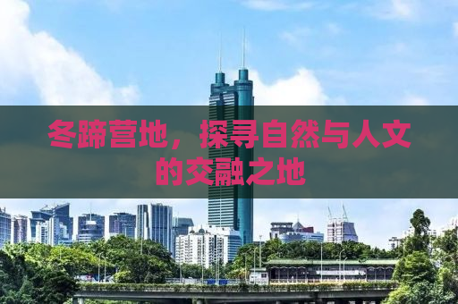 冬蹄营地，探寻自然与人文的交融之地