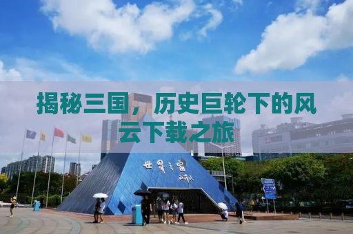 揭秘三国，历史巨轮下的风云下载之旅