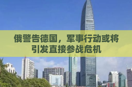 俄警告德国，军事行动或将引发直接参战危机