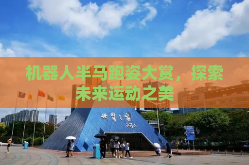 机器人半马跑姿大赏，探索未来运动之美