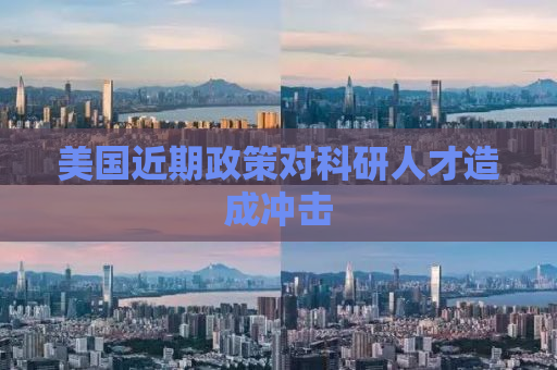 美国近期政策对科研人才造成冲击