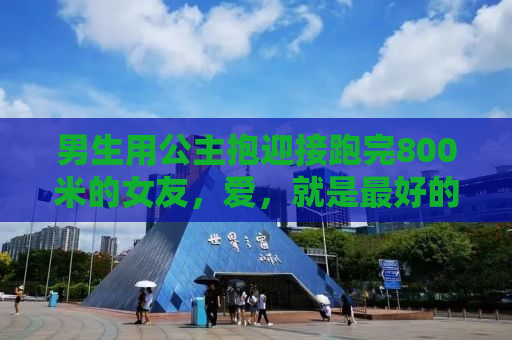 男生用公主抱迎接跑完800米的女友，爱，就是最好的力量