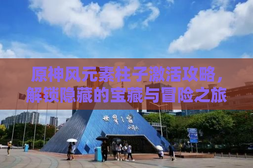 原神风元素柱子激活攻略，解锁隐藏的宝藏与冒险之旅