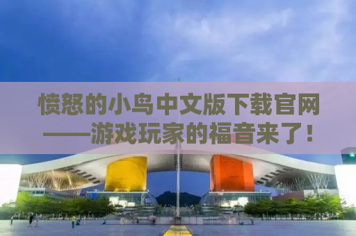 愤怒的小鸟中文版下载官网——游戏玩家的福音来了！
