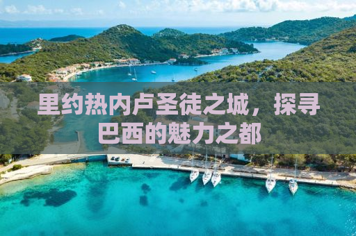 里约热内卢圣徒之城，探寻巴西的魅力之都