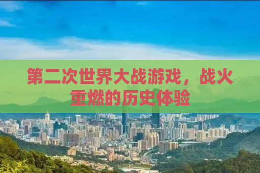 第二次世界大战游戏，战火重燃的历史体验