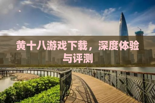 黄十八游戏下载，深度体验与评测