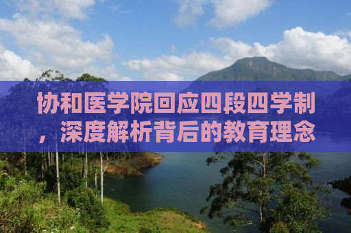 协和医学院回应四段四学制，深度解析背后的教育理念与改革动向