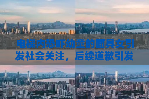 电梯内恐吓幼童的面具女引发社会关注，后续道歉引发深思