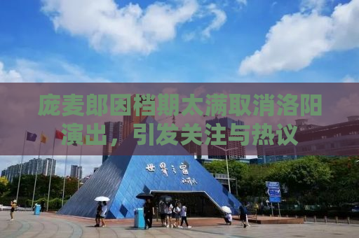 庞麦郎因档期太满取消洛阳演出，引发关注与热议
