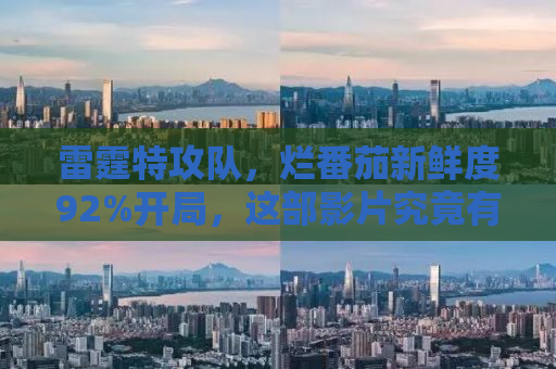 雷霆特攻队，烂番茄新鲜度92%开局，这部影片究竟有何魅力？