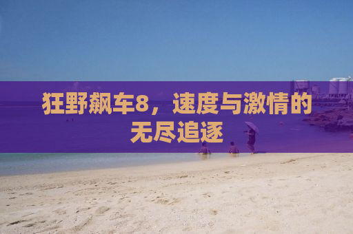 狂野飙车8，速度与激情的无尽追逐