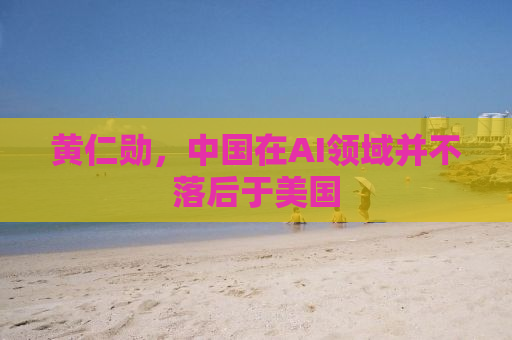 黄仁勋，中国在AI领域并不落后于美国