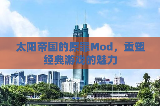 太阳帝国的原罪Mod，重塑经典游戏的魅力