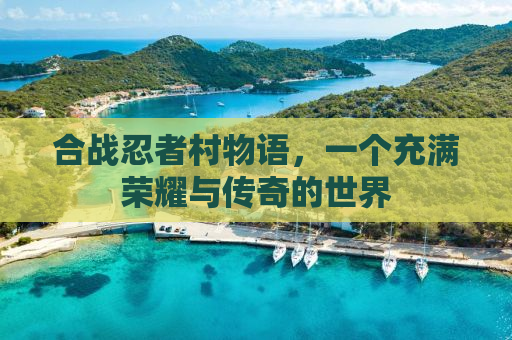 合战忍者村物语，一个充满荣耀与传奇的世界