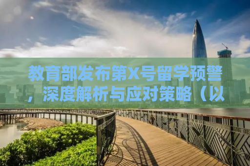教育部发布第X号留学预警，深度解析与应对策略（以留学生为重点）