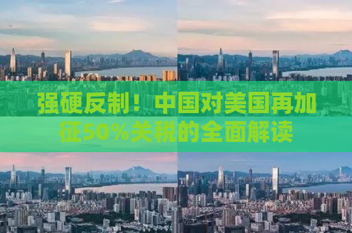 强硬反制！中国对美国再加征50%关税的全面解读