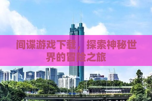 间谍游戏下载，探索神秘世界的冒险之旅