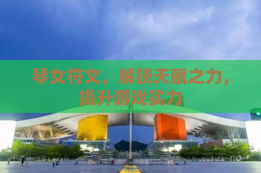 琴女符文，解锁天赋之力，提升游戏实力