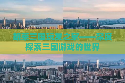 胡莱三国玩友之家——深度探索三国游戏的世界