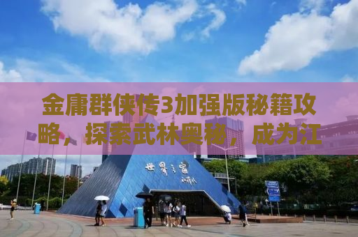 金庸群侠传3加强版秘籍攻略，探索武林奥秘，成为江湖传奇！