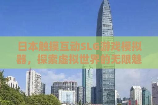 日本触摸互动SLG游戏模拟器，探索虚拟世界的无限魅力