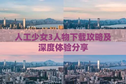 人工少女3人物下载攻略及深度体验分享